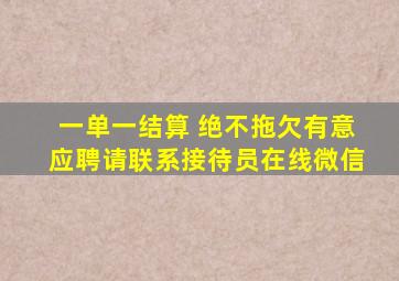 一单一结算 绝不拖欠有意应聘请联系接待员在线微信